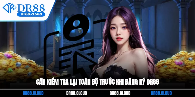 Cần kiểm tra lại toàn bộ trước khi đăng ký DR88