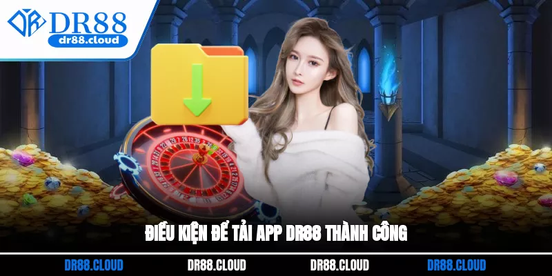 Điều kiện để tải app DR88 thành công