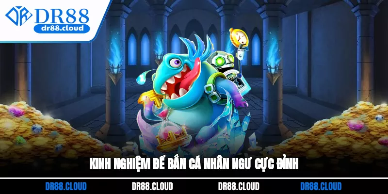 Kinh nghiệm để bắn cá nhân ngư cực đỉnh