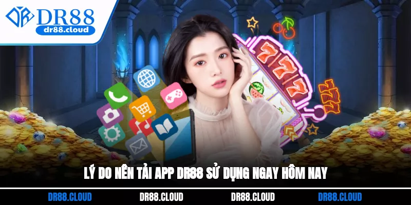 Lý do nên tải app DR88 sử dụng ngay hôm nay