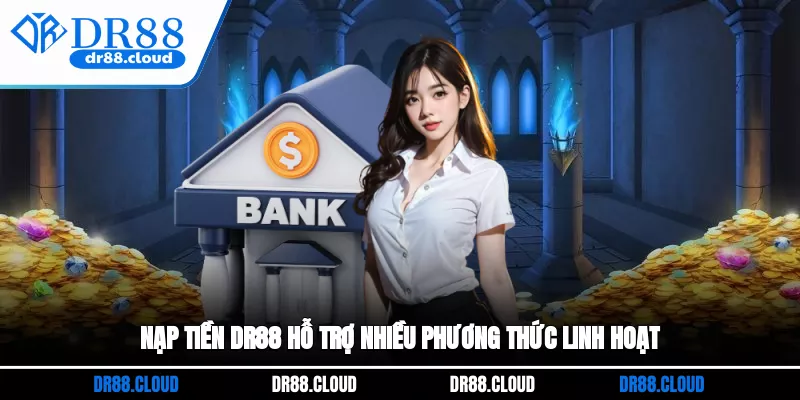 Nạp tiền DR88 hỗ trợ nhiều phương thức linh hoạt