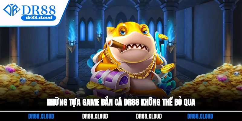 Những tựa game Bắn Cá DR88 không thể bỏ qua