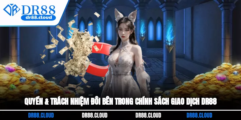 Quyền & trách nhiệm đôi bên trong chính sách giao dịch DR88