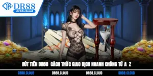 Rút Tiền DR88 - Cách Thức Giao Dịch Nhanh Chóng Từ A - Z
