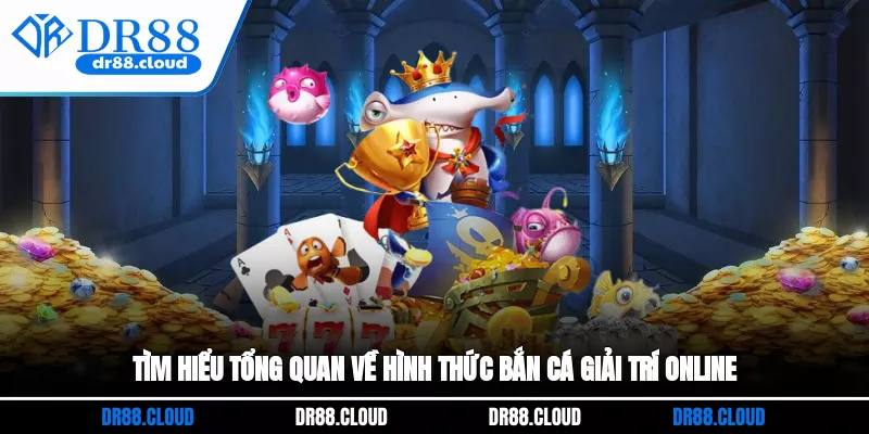 Tìm hiểu tổng quan về hình thức bắn cá giải trí online