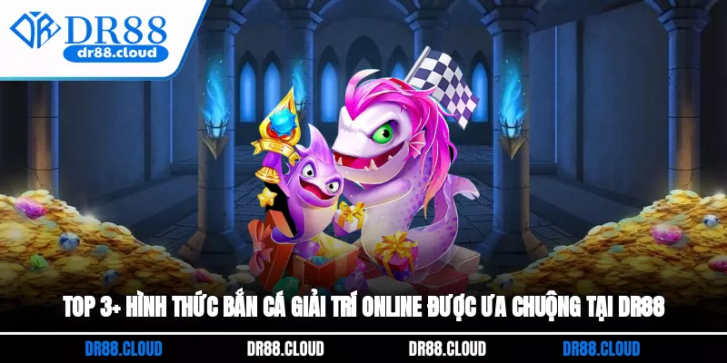 Top 3+ hình thức bắn cá giải trí online được ưa chuộng tại DR88